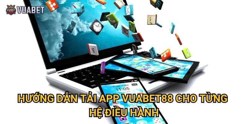 Hướng dẫn tải app Vuabet88 cho từng hệ điều hành